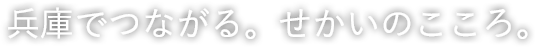 兵庫でつながる。せかいのこころ。
